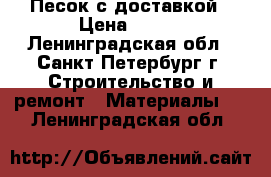 Песок с доставкой › Цена ­ 320 - Ленинградская обл., Санкт-Петербург г. Строительство и ремонт » Материалы   . Ленинградская обл.